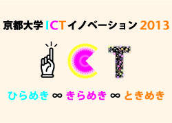 京都大学ICTイノベーション2013 ひらめき∞きらめき∞ときめき