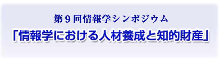 第９回情報学シンポジウム 「情報学における人材養成と知的財産」